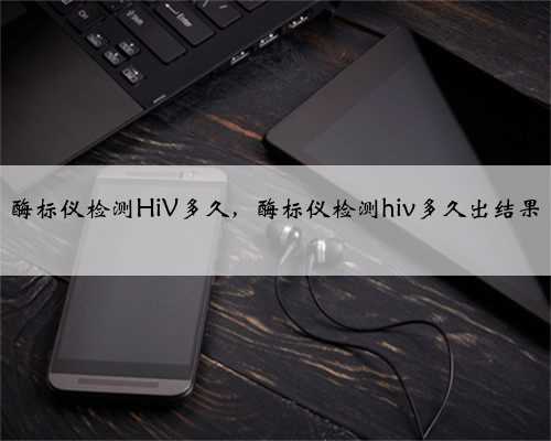 酶标仪检测HiV多久，酶标仪检测hiv多久出结果
